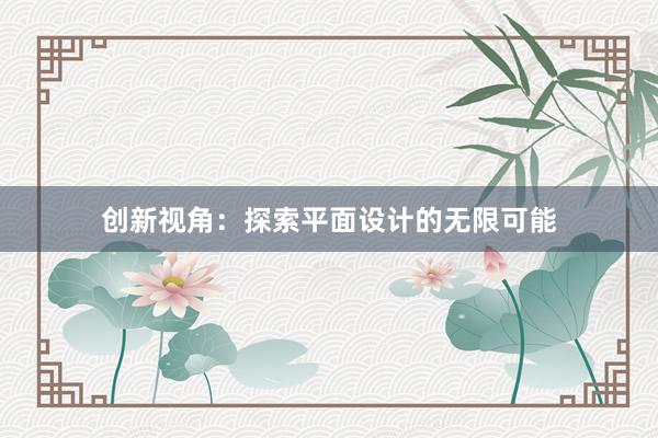 创新视角：探索平面设计的无限可能